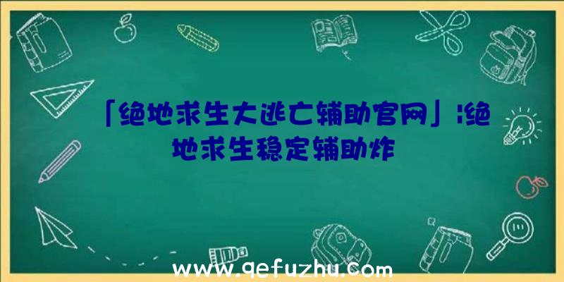 「绝地求生大逃亡辅助官网」|绝地求生稳定辅助炸